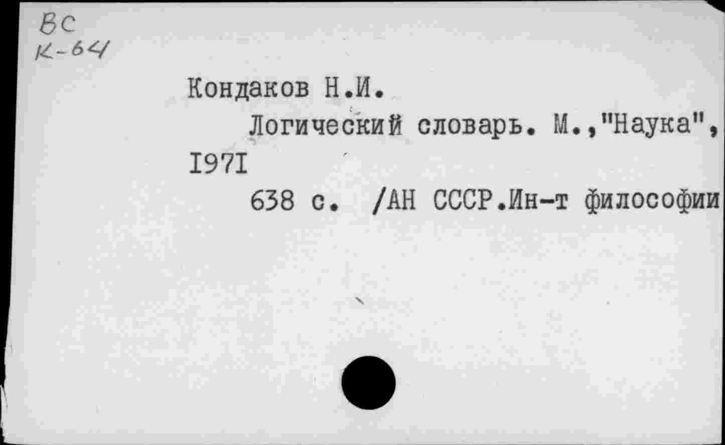 ﻿Кондаков Н.И.
Логический словарь. М.,"Наука", 1971
638 с. /АН СССР.Ин-т философии